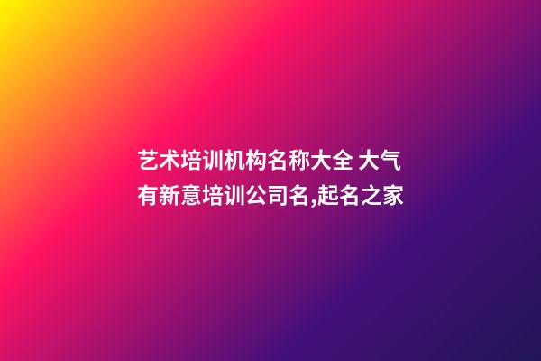 艺术培训机构名称大全 大气有新意培训公司名,起名之家-第1张-公司起名-玄机派